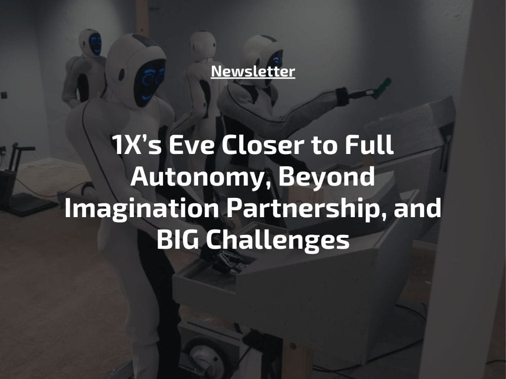 1X’s Eve Closer to Full Autonomy, Beyond Imagination Partnership, and BIG Challenges