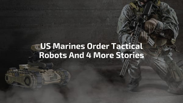 US Marines Order Tactical Robots And 4 More Stories